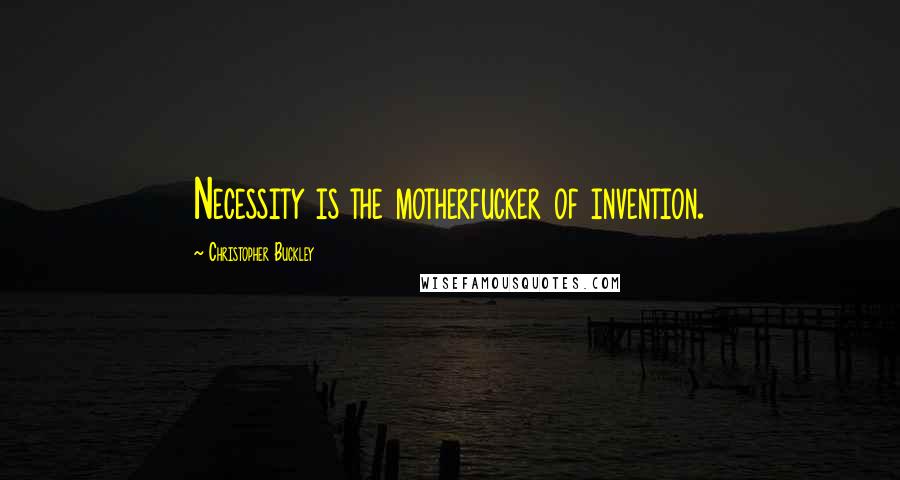 Christopher Buckley Quotes: Necessity is the motherfucker of invention.