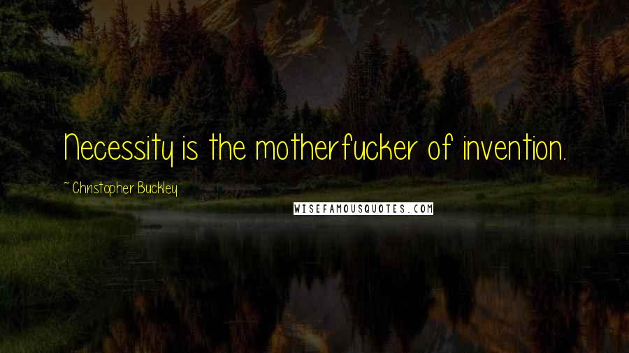 Christopher Buckley Quotes: Necessity is the motherfucker of invention.