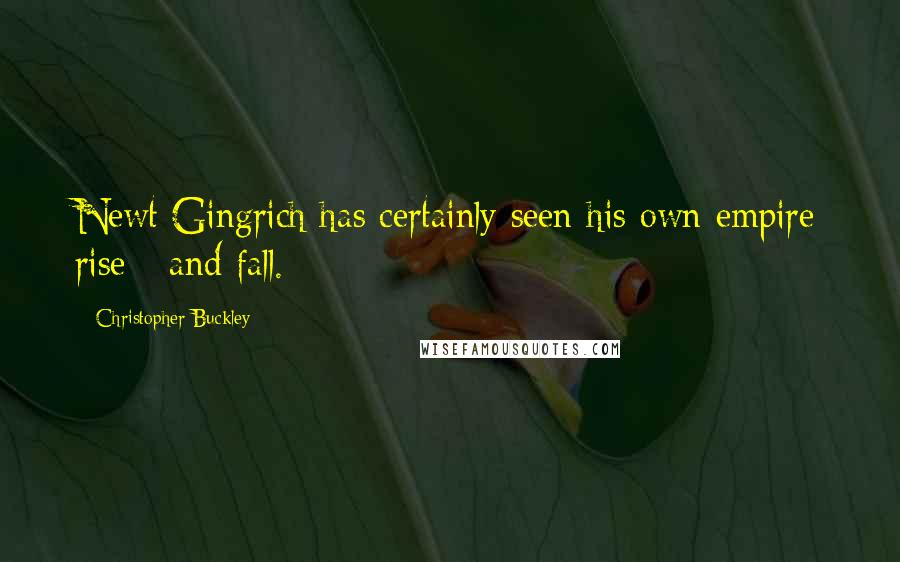 Christopher Buckley Quotes: Newt Gingrich has certainly seen his own empire rise - and fall.