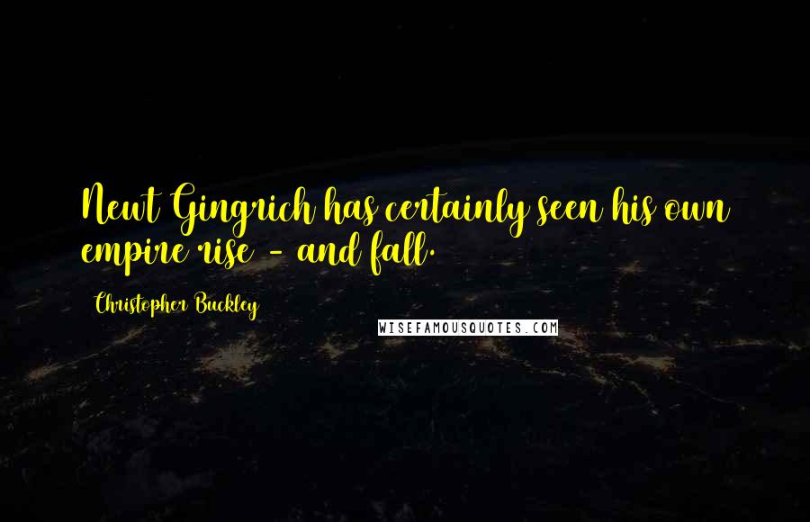 Christopher Buckley Quotes: Newt Gingrich has certainly seen his own empire rise - and fall.