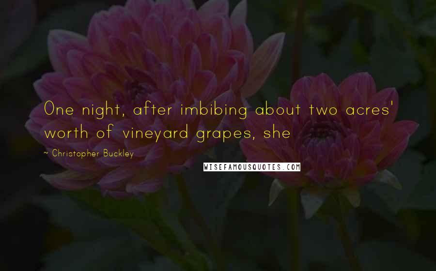 Christopher Buckley Quotes: One night, after imbibing about two acres' worth of vineyard grapes, she
