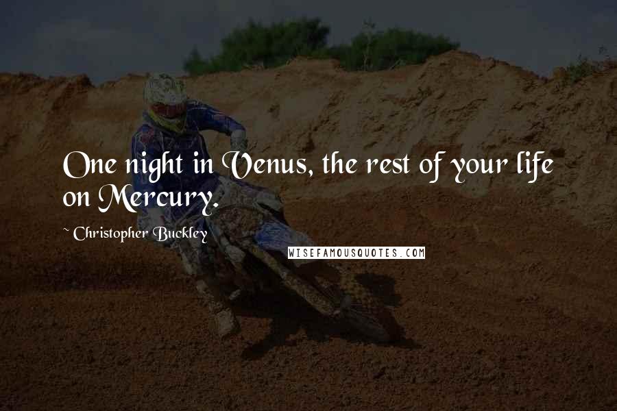 Christopher Buckley Quotes: One night in Venus, the rest of your life on Mercury.