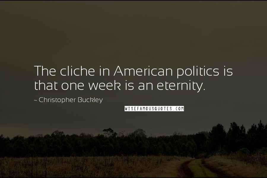 Christopher Buckley Quotes: The cliche in American politics is that one week is an eternity.