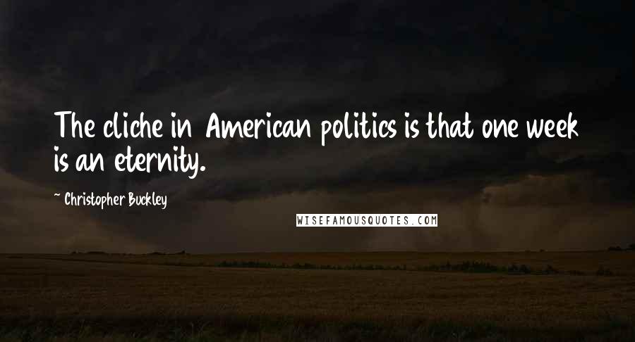 Christopher Buckley Quotes: The cliche in American politics is that one week is an eternity.