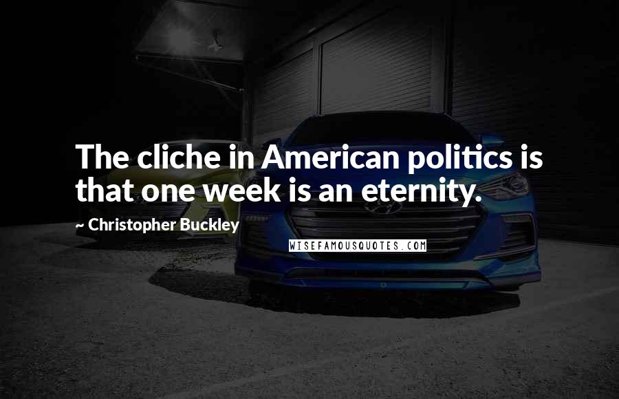 Christopher Buckley Quotes: The cliche in American politics is that one week is an eternity.