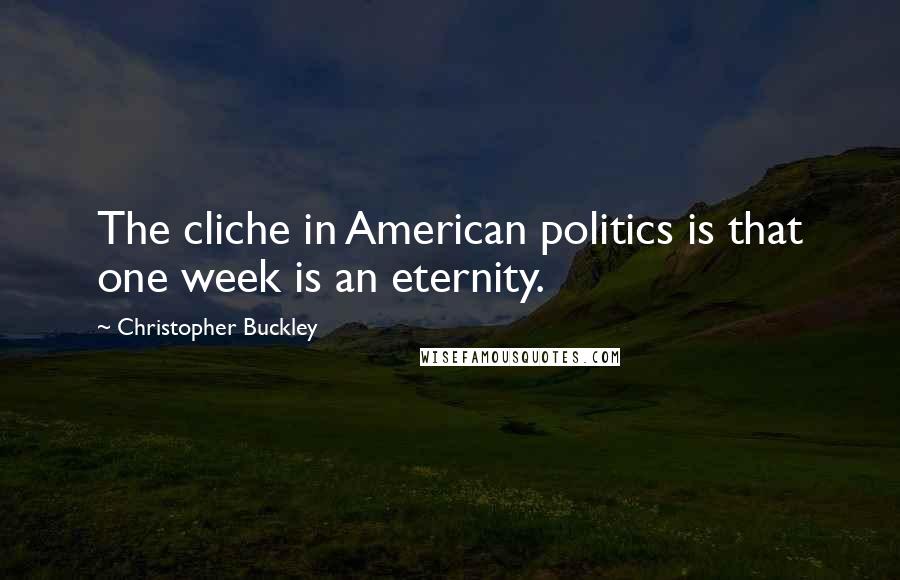 Christopher Buckley Quotes: The cliche in American politics is that one week is an eternity.
