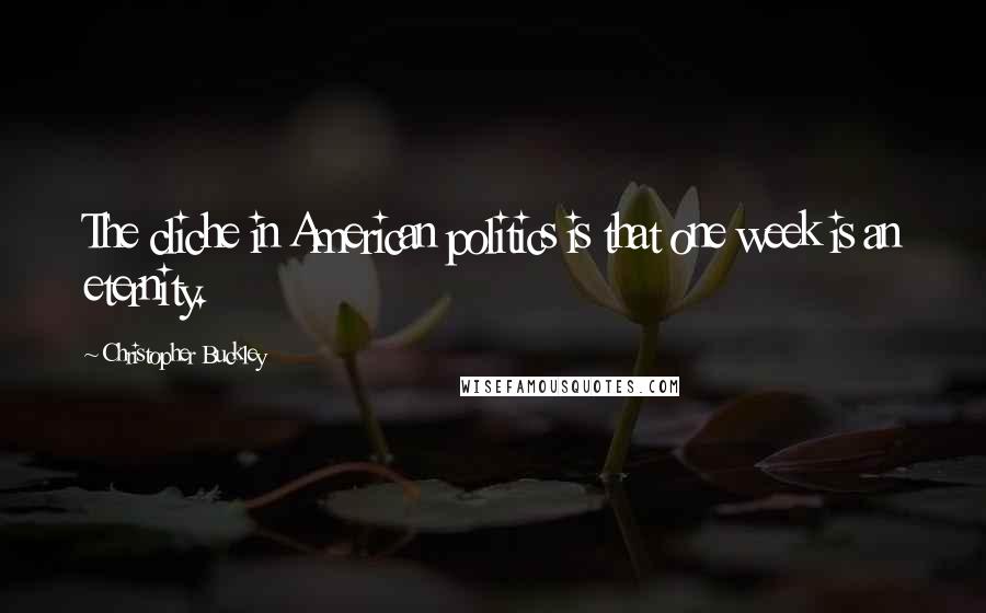Christopher Buckley Quotes: The cliche in American politics is that one week is an eternity.