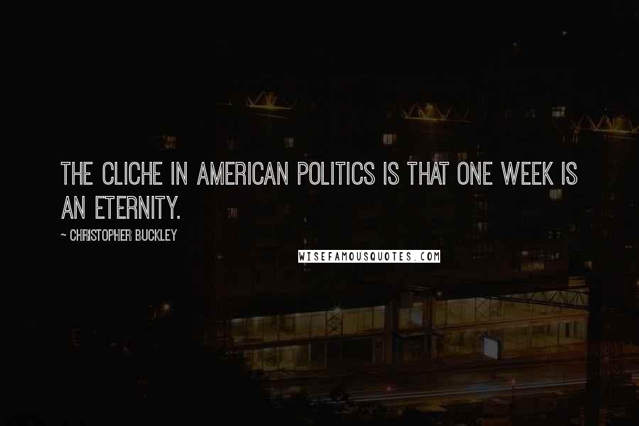Christopher Buckley Quotes: The cliche in American politics is that one week is an eternity.