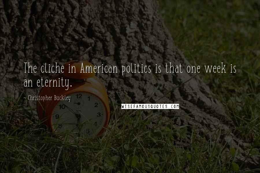 Christopher Buckley Quotes: The cliche in American politics is that one week is an eternity.