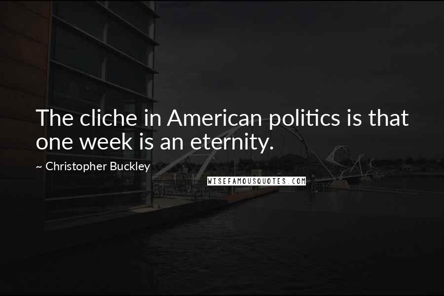 Christopher Buckley Quotes: The cliche in American politics is that one week is an eternity.