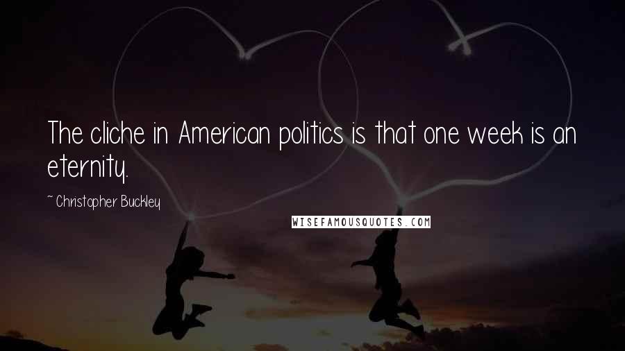 Christopher Buckley Quotes: The cliche in American politics is that one week is an eternity.