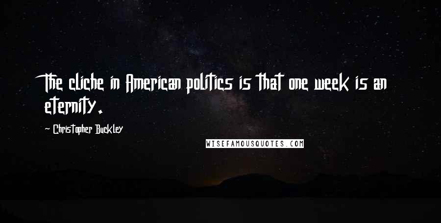 Christopher Buckley Quotes: The cliche in American politics is that one week is an eternity.