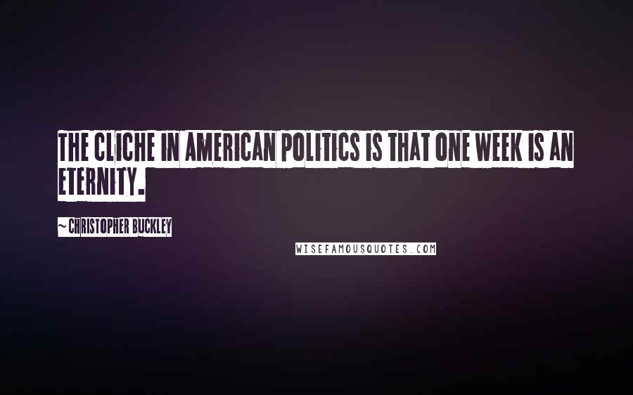 Christopher Buckley Quotes: The cliche in American politics is that one week is an eternity.