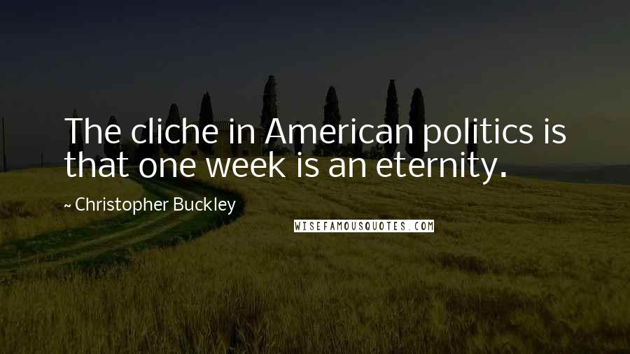 Christopher Buckley Quotes: The cliche in American politics is that one week is an eternity.