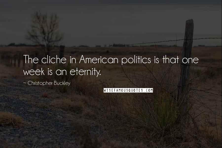 Christopher Buckley Quotes: The cliche in American politics is that one week is an eternity.
