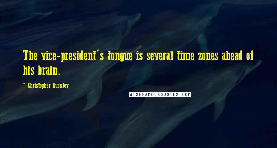 Christopher Buckley Quotes: The vice-president's tongue is several time zones ahead of his brain.