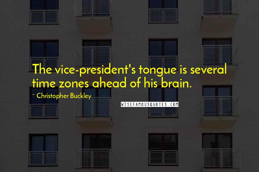 Christopher Buckley Quotes: The vice-president's tongue is several time zones ahead of his brain.