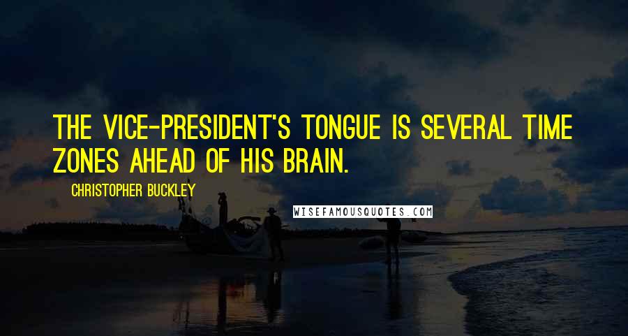 Christopher Buckley Quotes: The vice-president's tongue is several time zones ahead of his brain.