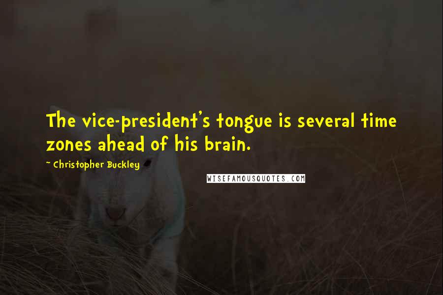 Christopher Buckley Quotes: The vice-president's tongue is several time zones ahead of his brain.