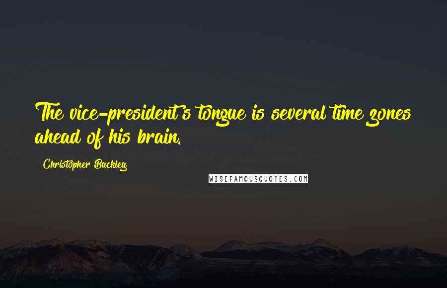 Christopher Buckley Quotes: The vice-president's tongue is several time zones ahead of his brain.
