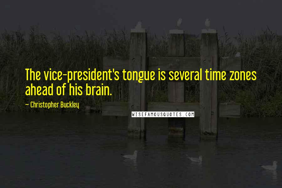 Christopher Buckley Quotes: The vice-president's tongue is several time zones ahead of his brain.