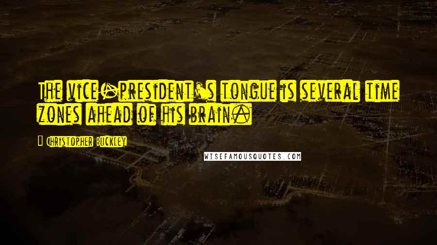 Christopher Buckley Quotes: The vice-president's tongue is several time zones ahead of his brain.