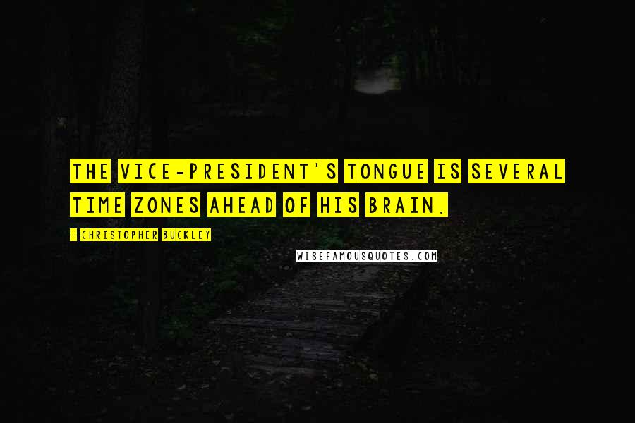 Christopher Buckley Quotes: The vice-president's tongue is several time zones ahead of his brain.