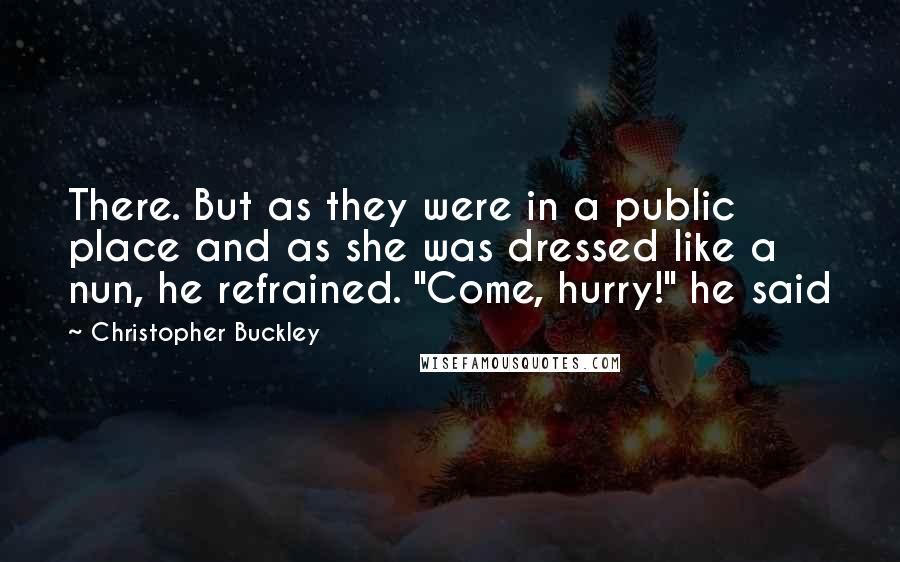 Christopher Buckley Quotes: There. But as they were in a public place and as she was dressed like a nun, he refrained. "Come, hurry!" he said