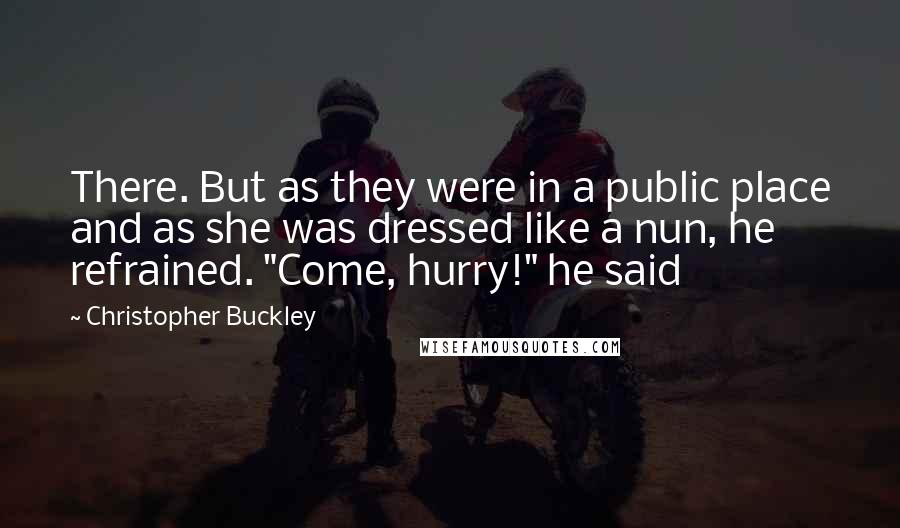 Christopher Buckley Quotes: There. But as they were in a public place and as she was dressed like a nun, he refrained. "Come, hurry!" he said