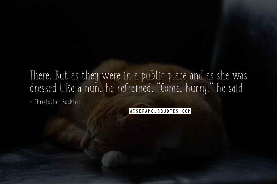 Christopher Buckley Quotes: There. But as they were in a public place and as she was dressed like a nun, he refrained. "Come, hurry!" he said