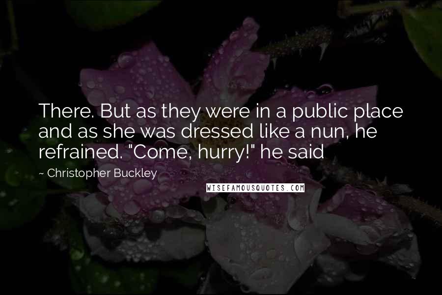 Christopher Buckley Quotes: There. But as they were in a public place and as she was dressed like a nun, he refrained. "Come, hurry!" he said