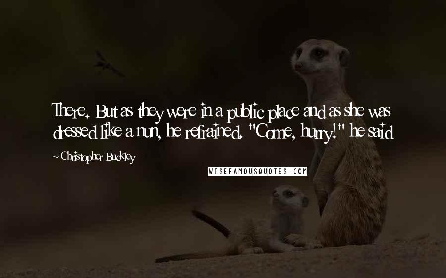 Christopher Buckley Quotes: There. But as they were in a public place and as she was dressed like a nun, he refrained. "Come, hurry!" he said