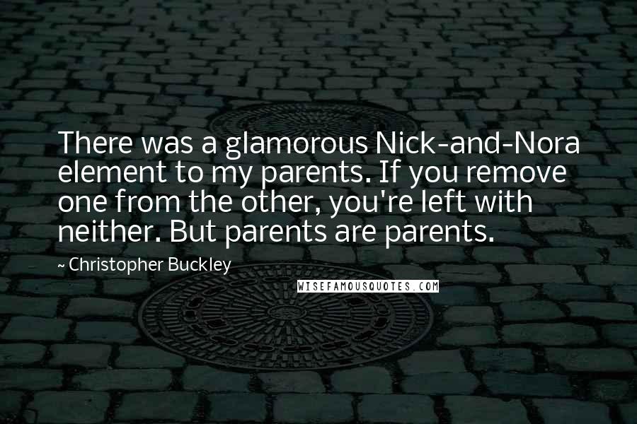 Christopher Buckley Quotes: There was a glamorous Nick-and-Nora element to my parents. If you remove one from the other, you're left with neither. But parents are parents.