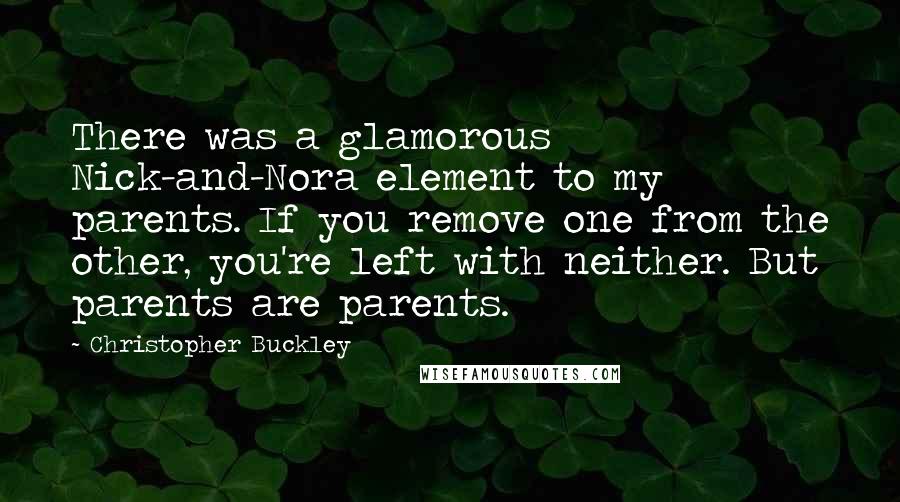 Christopher Buckley Quotes: There was a glamorous Nick-and-Nora element to my parents. If you remove one from the other, you're left with neither. But parents are parents.