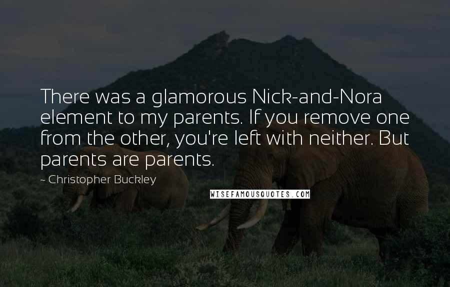 Christopher Buckley Quotes: There was a glamorous Nick-and-Nora element to my parents. If you remove one from the other, you're left with neither. But parents are parents.