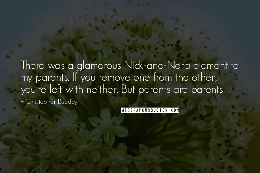 Christopher Buckley Quotes: There was a glamorous Nick-and-Nora element to my parents. If you remove one from the other, you're left with neither. But parents are parents.