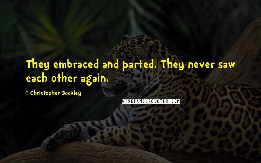 Christopher Buckley Quotes: They embraced and parted. They never saw each other again.