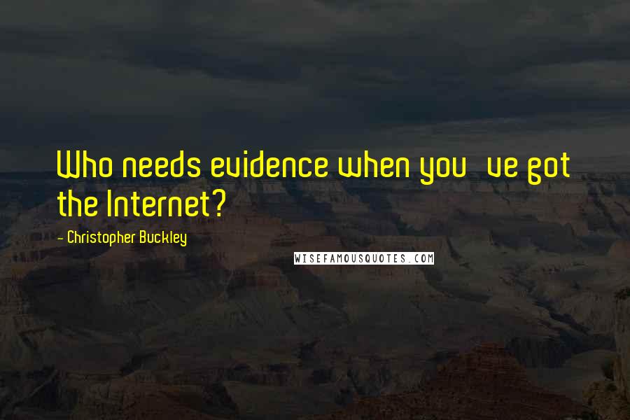 Christopher Buckley Quotes: Who needs evidence when you've got the Internet?