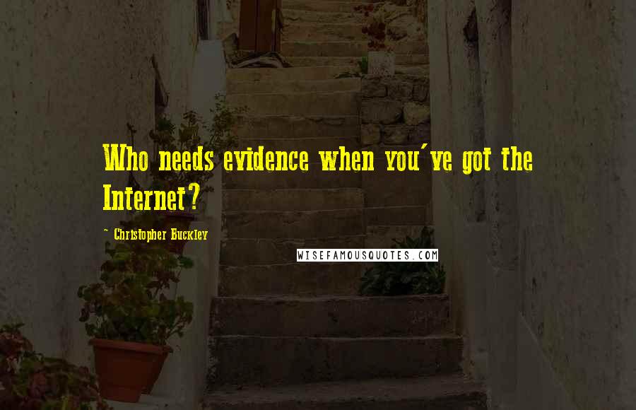 Christopher Buckley Quotes: Who needs evidence when you've got the Internet?