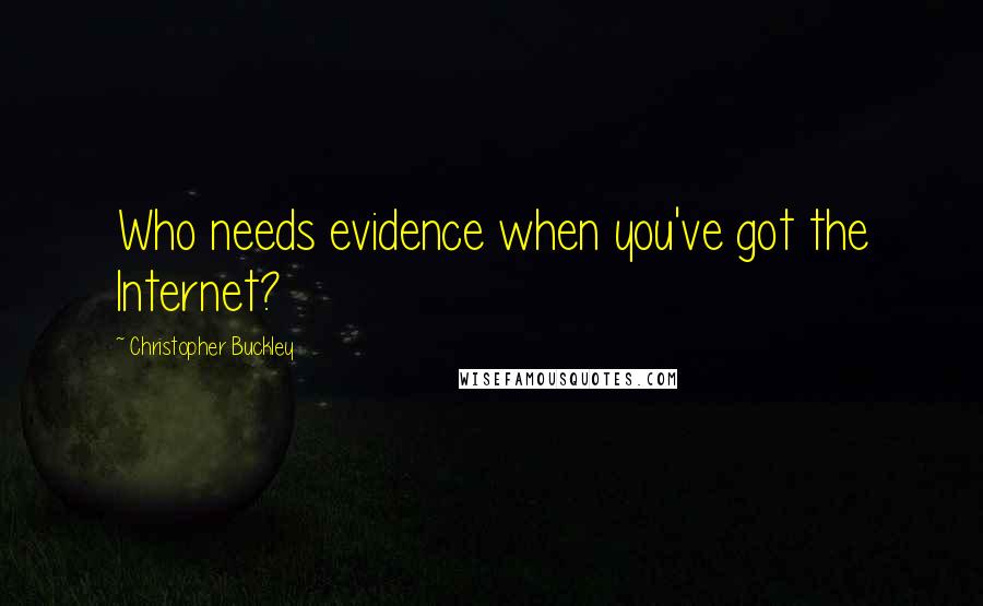 Christopher Buckley Quotes: Who needs evidence when you've got the Internet?