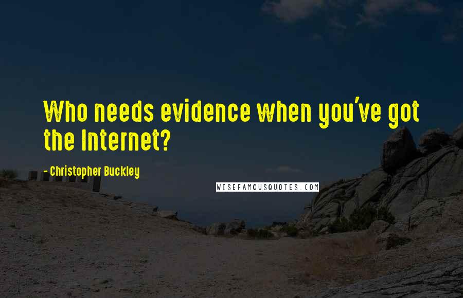 Christopher Buckley Quotes: Who needs evidence when you've got the Internet?