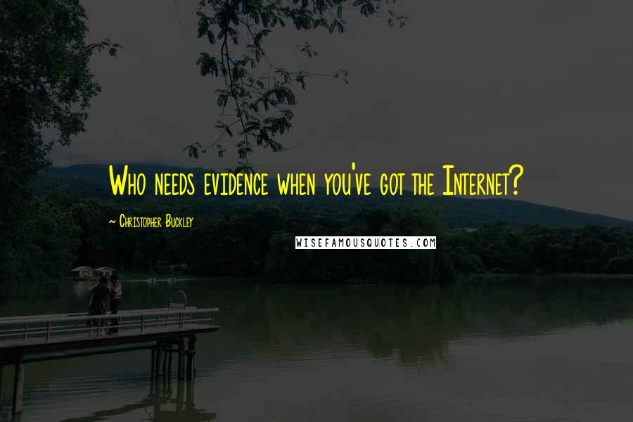 Christopher Buckley Quotes: Who needs evidence when you've got the Internet?