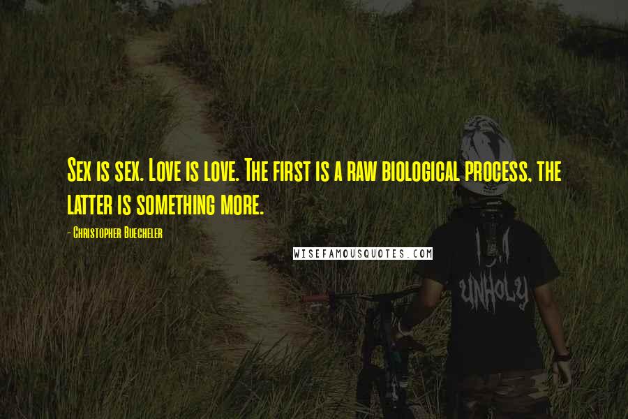 Christopher Buecheler Quotes: Sex is sex. Love is love. The first is a raw biological process, the latter is something more.