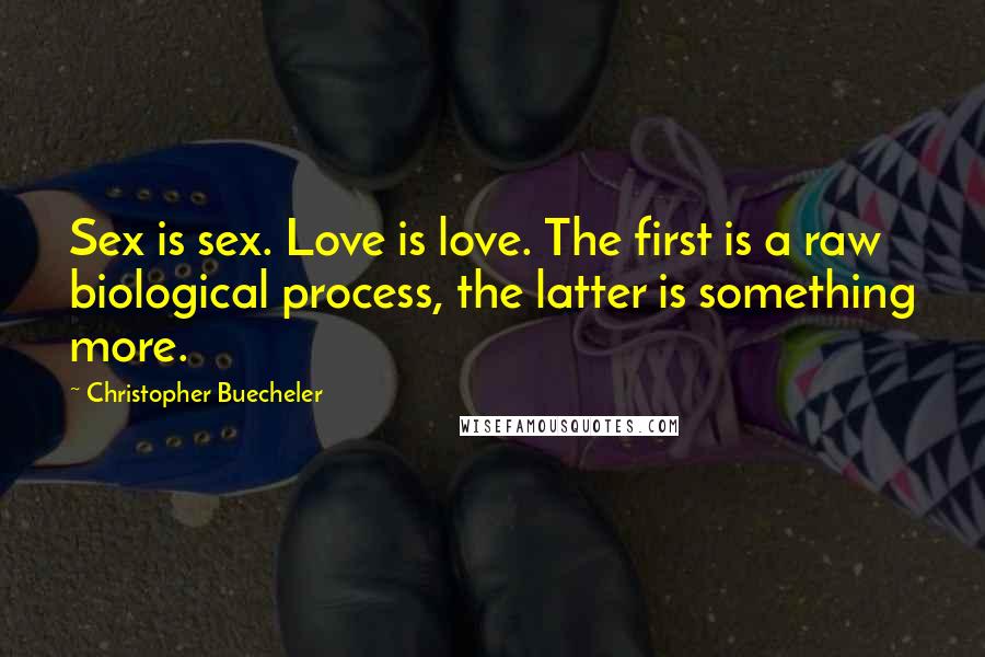 Christopher Buecheler Quotes: Sex is sex. Love is love. The first is a raw biological process, the latter is something more.