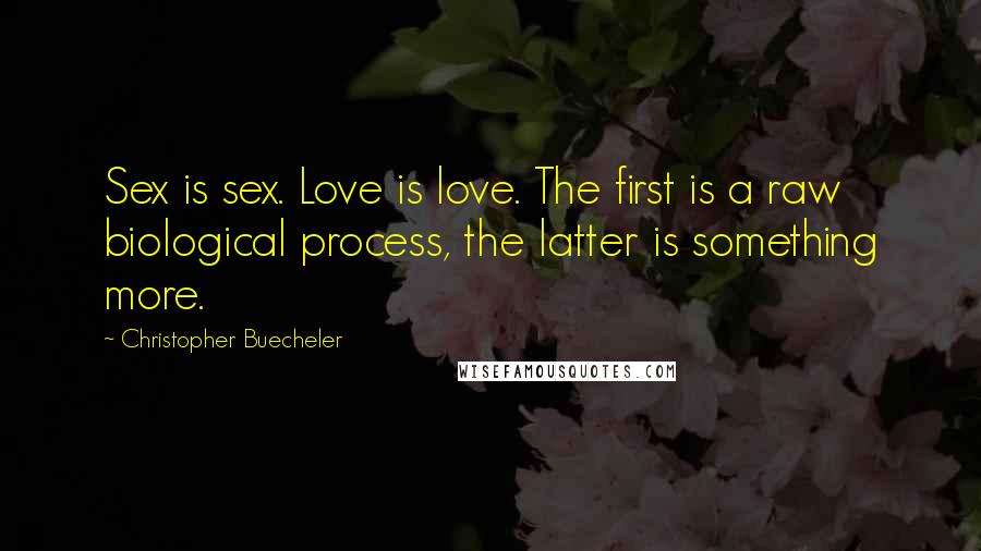 Christopher Buecheler Quotes: Sex is sex. Love is love. The first is a raw biological process, the latter is something more.
