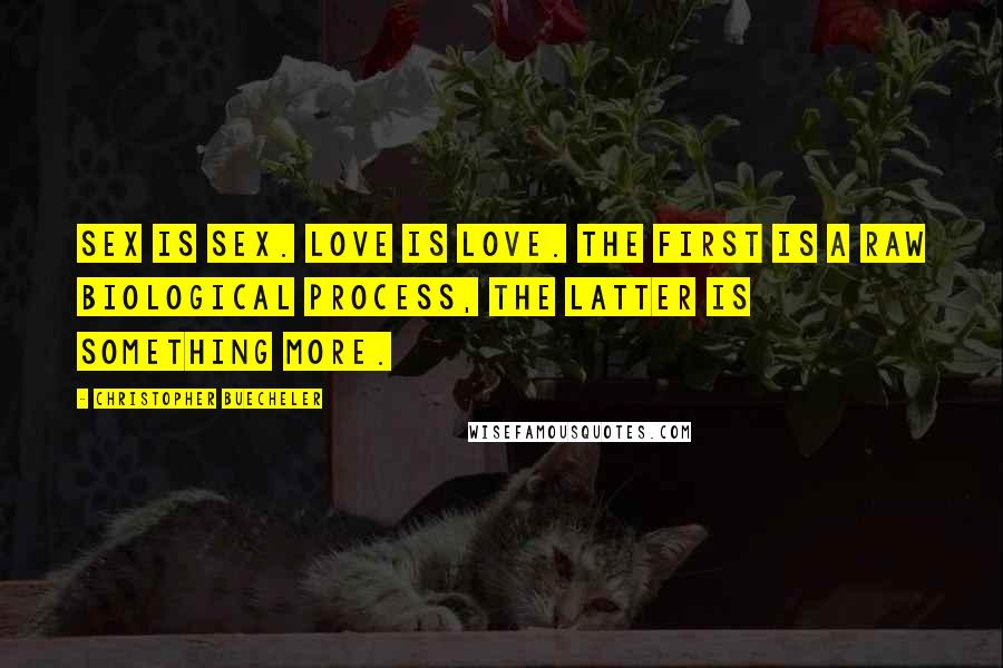 Christopher Buecheler Quotes: Sex is sex. Love is love. The first is a raw biological process, the latter is something more.