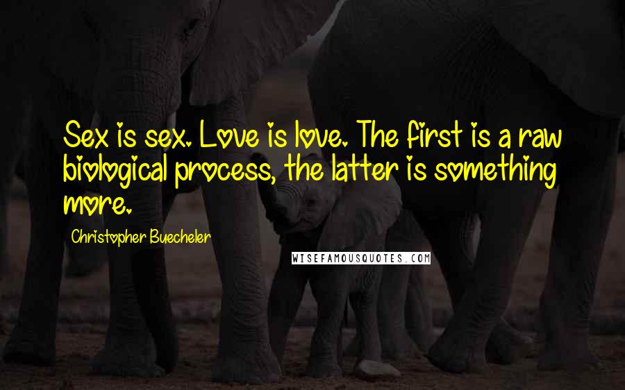 Christopher Buecheler Quotes: Sex is sex. Love is love. The first is a raw biological process, the latter is something more.