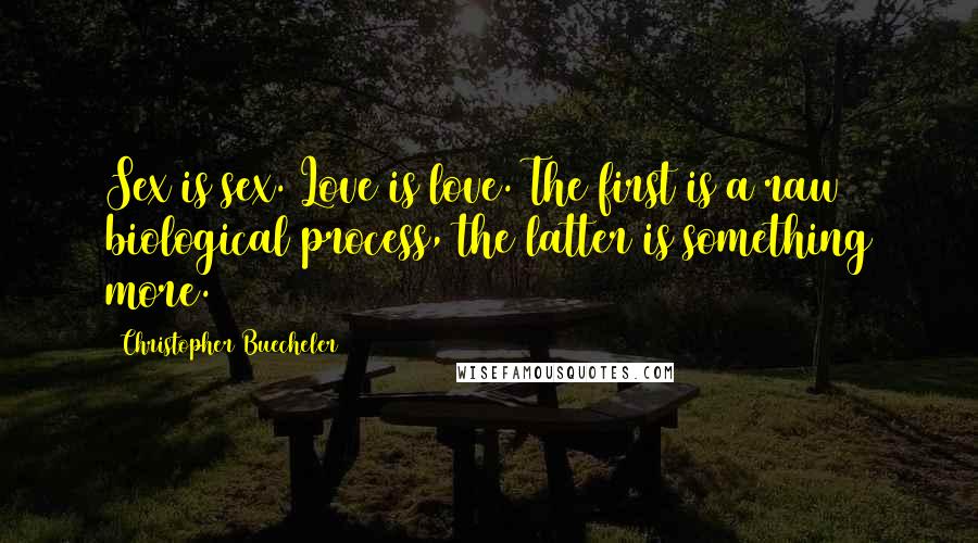 Christopher Buecheler Quotes: Sex is sex. Love is love. The first is a raw biological process, the latter is something more.