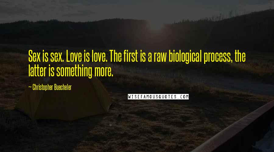 Christopher Buecheler Quotes: Sex is sex. Love is love. The first is a raw biological process, the latter is something more.