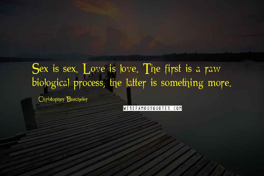 Christopher Buecheler Quotes: Sex is sex. Love is love. The first is a raw biological process, the latter is something more.